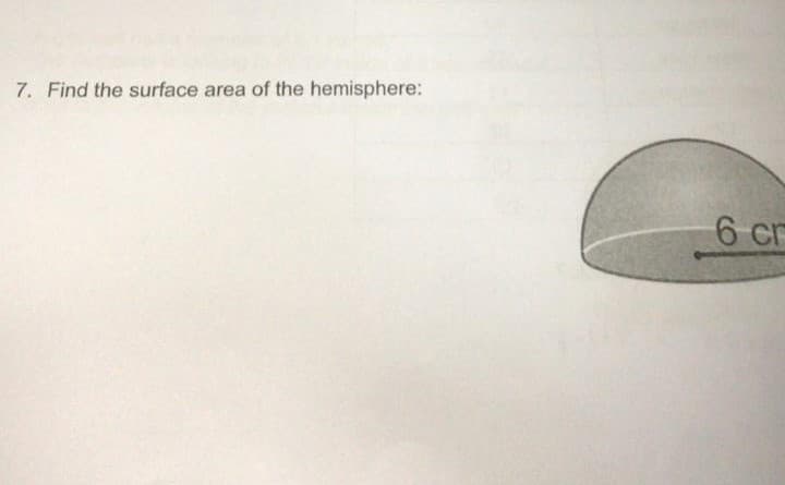 7. Find the surface area of the hemisphere:
6 cr
