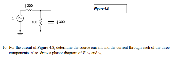 j 200
Figure 4.8
E
L
10. For the circuit of Figure 4.8, determine the source current and the current through each of the three
components. Also, draw a phasor diagram of E, VI and VR.
100
-j 300