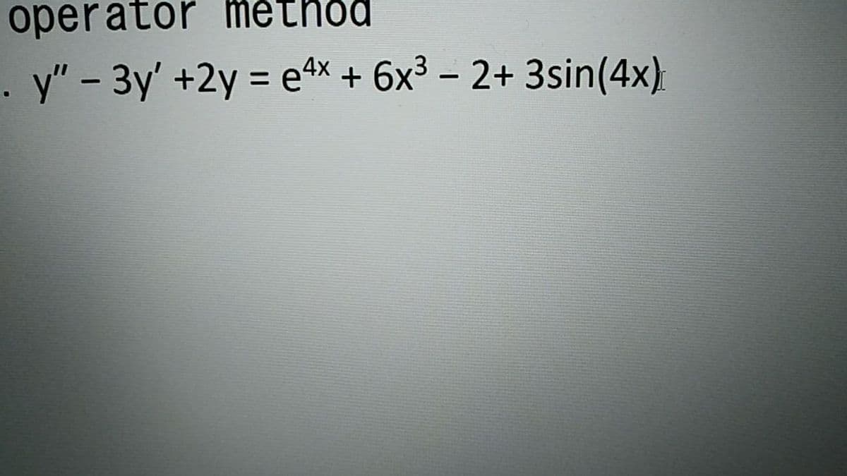 operator method
. y" - 3y' +2y = e4x + 6x³ – 2+ 3sin(4x):
