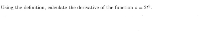 Using the definition, calculate the derivative of the function
2t3.
