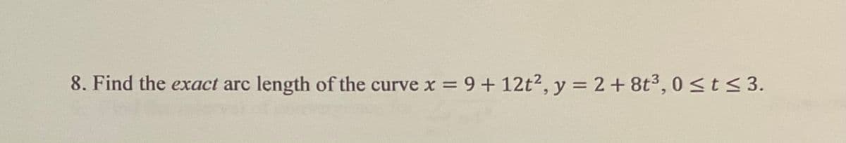 8. Find the exact arc
length of the curve x = 9+ 12t², y = 2+ 8t3, 0<t< 3.
