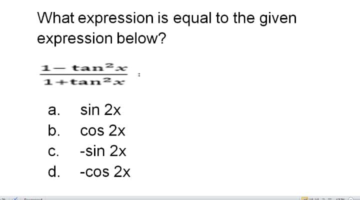 What expression is equal to the given
expression below?
1– tan²x
1+tan²x
а.
sin 2x
b.
cos 2x
C.
-sin 2x
d.
-cos 2x
