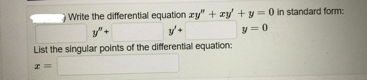 Write the differential equation xy" + xy' + y = 0 in standard form:
y"+
y'+
y = 0
List the singular points of the differential equation:
