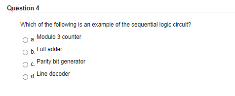 Question 4
Which of the following is an example of the sequential logic circuit?
Modulo 3 counter
a.
b. Full adder
Parity bit generator
C.
Line decoder
d.
