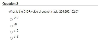 Question 2
What is the CIDR value of subnet mask: 255.255.192.0?
/19
18
/16
/18

