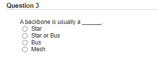 Question 3
A backbone is usually a
Star
Star or Bus
Bus
Mesh
