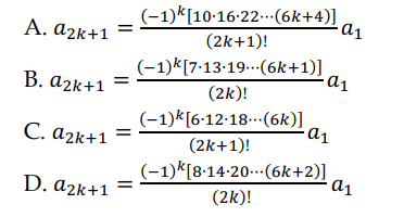 A. a2k+1
B. a2k+1
C. a₂k+1
D. a2k+1
(-1) [10-16-22... (6k+4)]
(2k+1)!
(-1)k[7.13.19
(2k)!
(-1)k[6.12.18... (6k)]
(2k+1)!
(-1)k[8.14-20...(6k+2)]
(2k)!
(6k+1)]
·a1
a₁
a₁
•a1