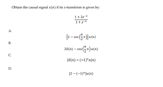 Obtain the causal signal x(n) if its z-transform is given by:
1+ 2z-²
1+z-²
A.
B.
C.
D.
[2-cos (n)]u(n)
28(n) - cos (n)u(n)
28(n)-(-1)"u(n)
[2-(-1)"]u(n)