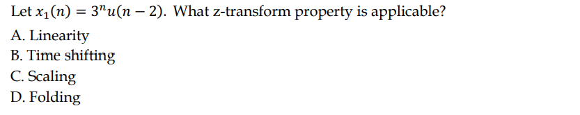 Let x₁ (n) = 3¹u(n − 2). What z-transform property is applicable?
A. Linearity
B. Time shifting
C. Scaling
D. Folding