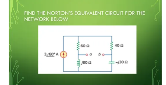 FIND THE NORTON'S EQUIVALENT CIRCUIT FOR THE
NETWORK BELOW
60 2
40A
3/60° A (
:-/30 2
