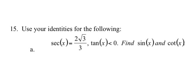 15. Use your identities for the following:
sec(r)- 2/3
tan(x)< 0. Find sin(x)and cot(x)
3
а.
