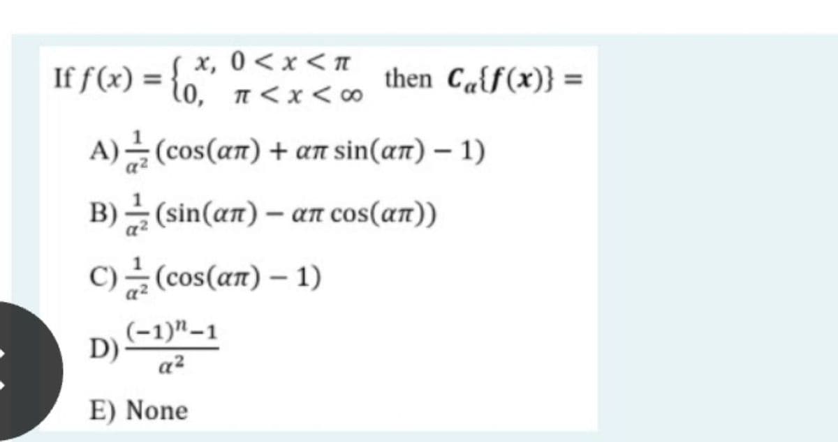 If f(x) = {,*
( x, 0<x <π
l0, π<x<8
then Ca{f(x)} =
A) (cos(an) + an sin(an) – 1)
B) (sin(an) – aN cos(an))
c)를 (cos(am) -1)
(-1)"–1
a?
E) None
