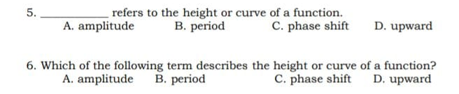 refers to the height or curve of a function.
B. period
5.
A. amplitude
C. phase shift
D. upward
6. Which of the following term describes the height or curve of a function?
D. upward
C. phase shift
A. amplitude
B. period
