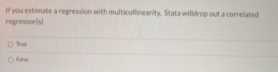 If you estimate a regression with multicollinearity, Stata willdrop out a correlated
regressor(s)
True
False
