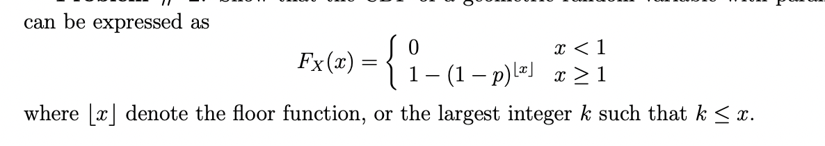 can be expressed as
Fx(x) = {
x < 1
1- (1– p)l) x > 1
where [x] denote the floor function, or the largest integer k such that k < x.
