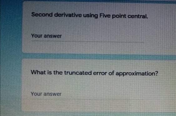 Second derivative using Five point central.
Your answer
What is the truncated error of approximation?
Your answer
