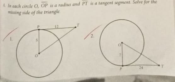 A In cach circle 0, OP is a radius and PT is a tangent segment. Solve for the
missing side of the triangle
2.
