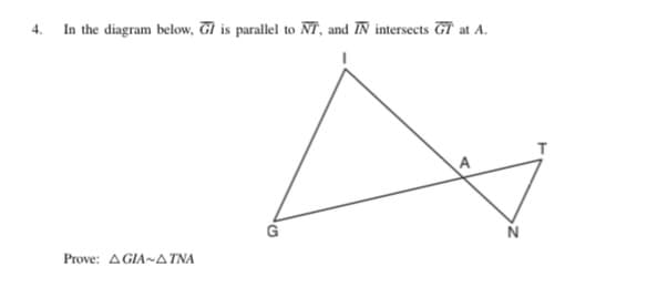 4. In the diagram below, Gl is parallel to NT, and IN intersects GT at A.
N
Prove: AGIA~ATNA
