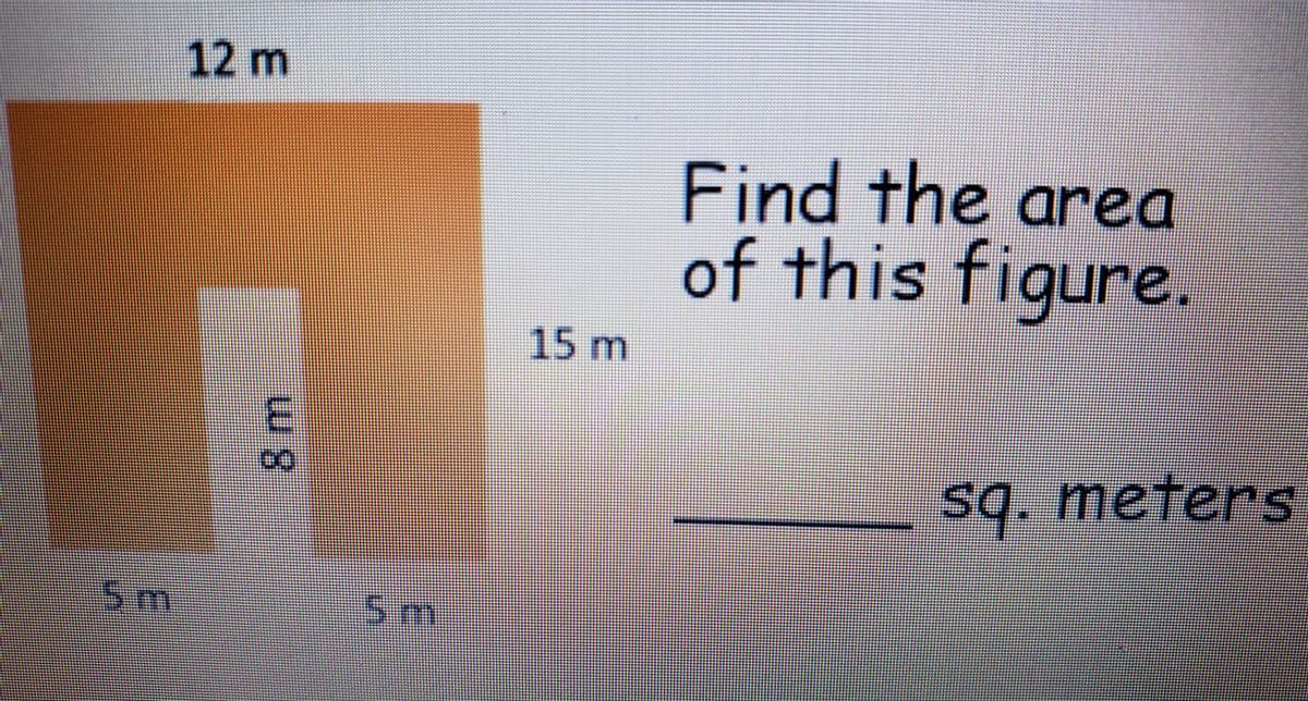 12 m
Find the area
of this figure.
15 m
sq. meterS
5m
5m
