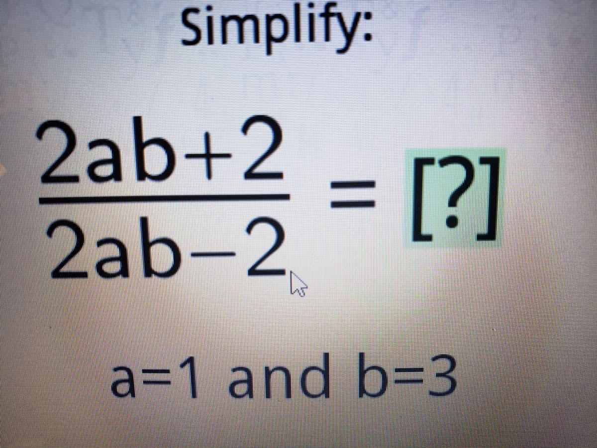 Simplify:
2ab+2
= [?]
2ab-2
%3D
a%3D1 and b=3
