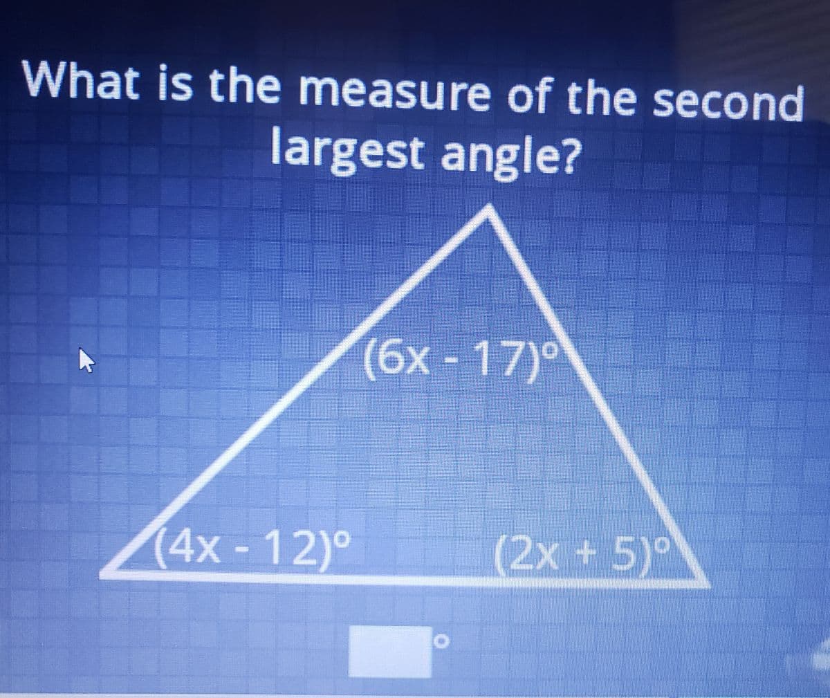 What is the measure of the second
largest angle?
(6x-17)*
17)0
(4x-12)°
(2x
+ 5)ª
