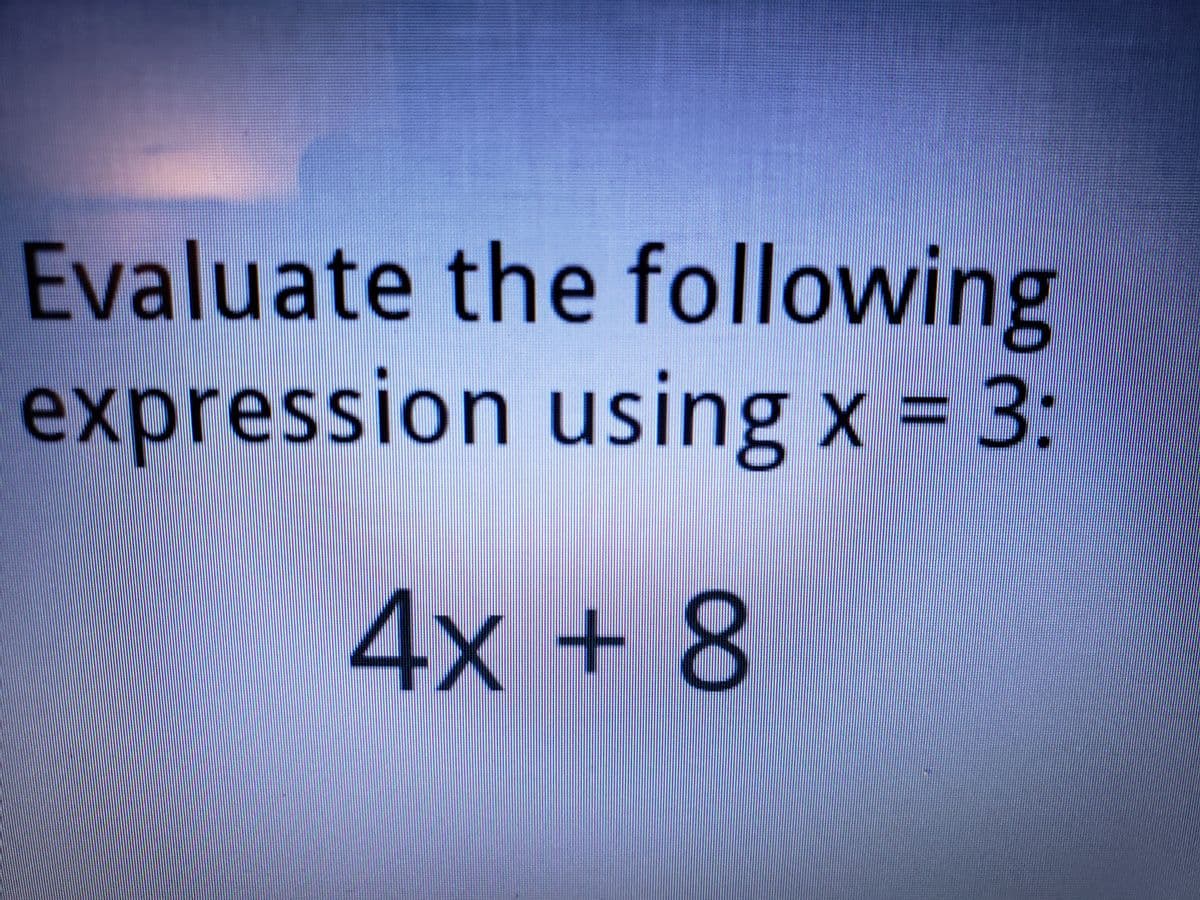 Evaluate the following
expression using x = 3:
4x+ 8
%3D
