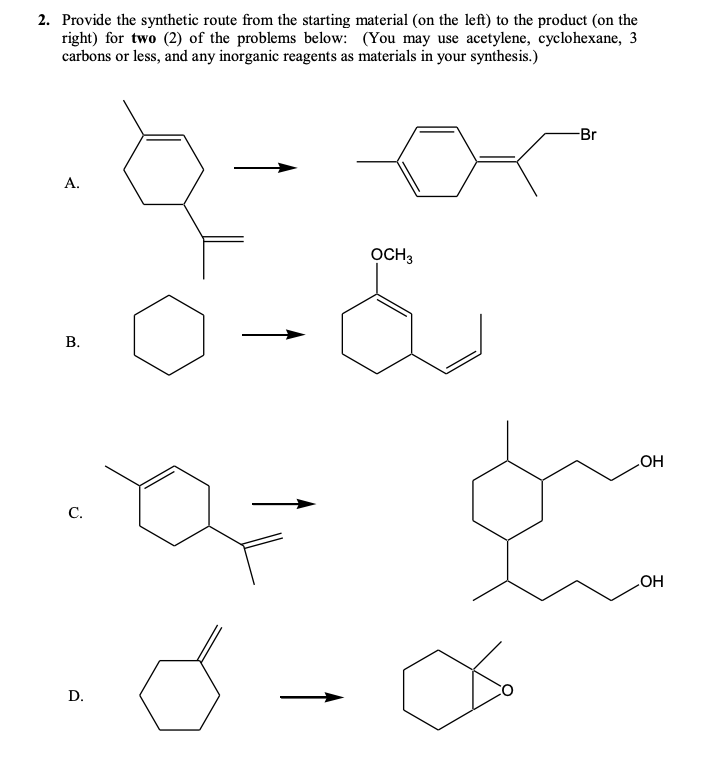 2. Provide the synthetic route from the starting material (on the left) to the product (on the
right) for two (2) of the problems below: (You may use acetylene, cyclohexane, 3
carbons or less, and any inorganic reagents as materials in your synthesis.)
-Br
А.
OCH3
