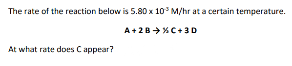 The rate of the reaction below is 5.80 x 10³ M/hr at a certain temperature.
A+2 B → ½C + 3 D
At what rate does C appear?
