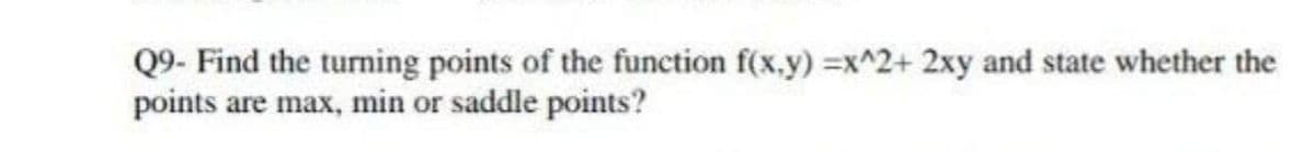 Q9- Find the turning points of the function f(x,y)=x^2+ 2xy and state whether the
points are max, min or saddle points?