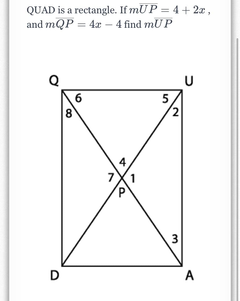 QUAD is a rectangle. If mU P = 4+ 2x ,
and mQP = 4x – 4 find mUP
%3D
Q
6
8
5
(2
4
7X1
3
A

