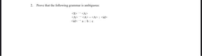2. Prove that the following grammar is ambiguous:
<S> <A>
<A> <A>+<A> <id>
<ida bic