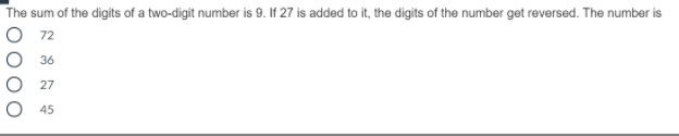 The sum of the digits of a two-digit number is 9. If 27 is added to it, the digits of the number get reversed. The number is
O 72
O 36
O 27
45
