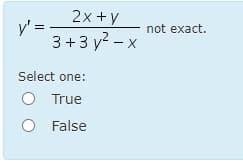2x +y
y' =
3 +3 y? - x
not exact.
Select one:
True
False
