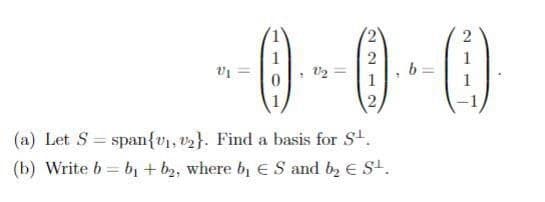 1
1
1
1
(a) Let S span{v1, v2}. Find a basis for St.
(b) Write b = b + b2, where b, ES and b2 E S.
%3D
%3D
