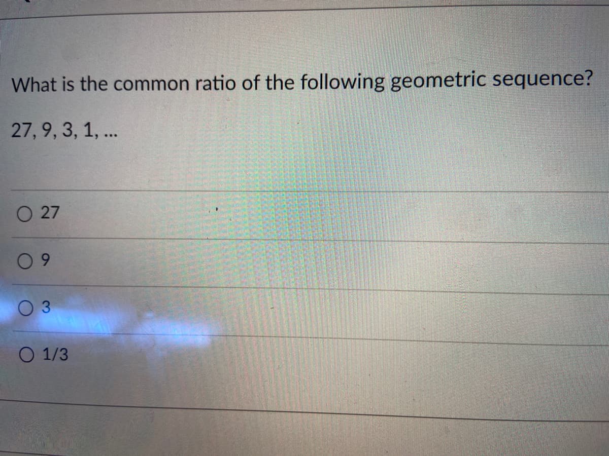 What is the common ratio of the following geometric sequence?
27, 9, 3, 1, ..
O 27
0 9
O 3
O 1/3
