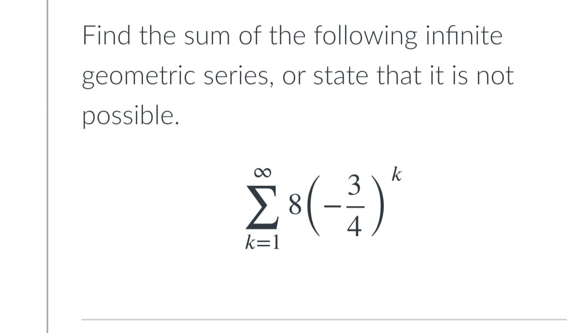 Find the sum of the following infinite
geometric series, or state that it is not
possible.
k
Σ (-)
k=1
8
8