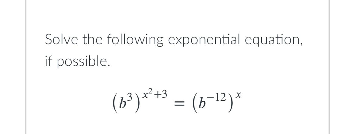 Solve the following exponential equation,
if possible.
(6³) x² +3 = (b −1²)x