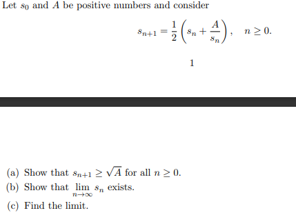 Let so and A be positive numbers and consider
4).
1
Sn+1 =
n 2 0.
Sn
Sn
1
(a) Show that sSn+1 2 VA for all n 2 0.
(b) Show that lim s, exists.
(c) Find the limit.
