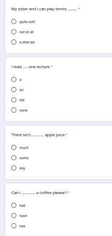 My sister and I can play tennis .
quite well
not at all
a littie bit
I read . one lecture
the
none
There Isn't.apple julce
much
some
any
Can I. a cofee please?
had
have
O has
