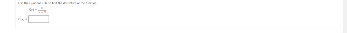 Use the Quotient Rule to find the derivative of the function.
f(x)
X - 9
f'(x) =
