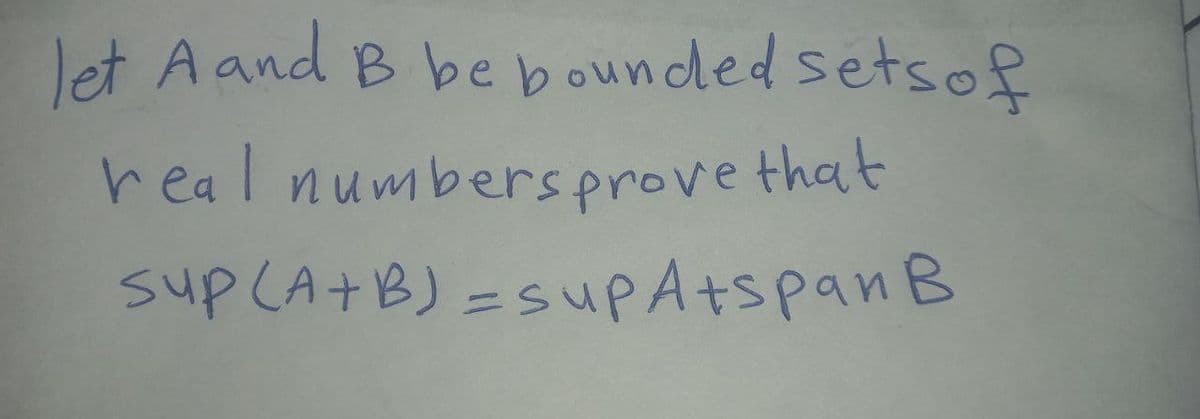 let A and B be bounded setsof
real numbersprove that
sup CA+B)=supAtspanB

