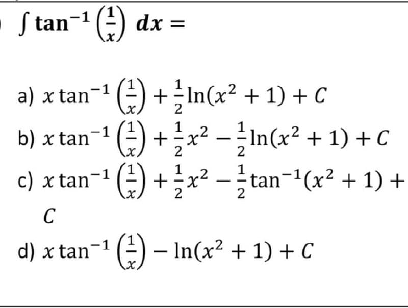 S tan-1 () dx
E) dx =
a) x tan- () +In(x² + 1) + C
2
b) x tan
*() +;
-In(x² + 1) + C
2
2
c) x tan- () +x? -tan-"(x² + 1) +
C
d) x tan-1 (=) – In(x² + 1) + C
