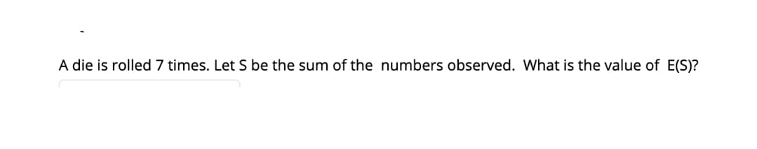 A die is rolled 7 times. Let S be the sum of the numbers observed. What is the value of E(S)?
