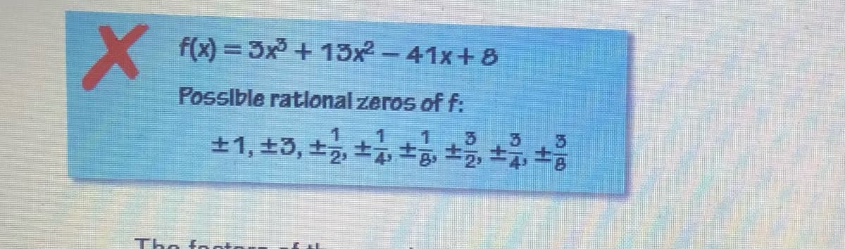 f(x) = 3x + 13x2-41x+8
Posslble ratlonal zeros of f:
The footor
