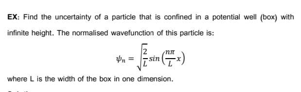 EX: Find the uncertainty of a particle that is confined in a potential well (box) with
infinite height. The normalised wavefunction of this particle is:
Pn =
-sin
where L is the width of the box in one dimension.
ININ
