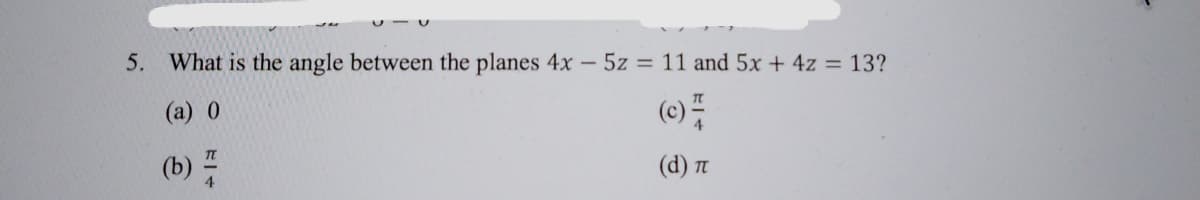 5.
What is the angle between the planes 4x 5z = 11 and 5x + 4z = 13?
(a) 0
(c)
(b) 품
(d) n
