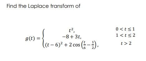 Find the Laplace transform of
t²,
-8 + 3t,
g(t) =
-
(t-6)² + 2 cos (1-²),
2,
0 <t≤1
1<t≤2
t> 2