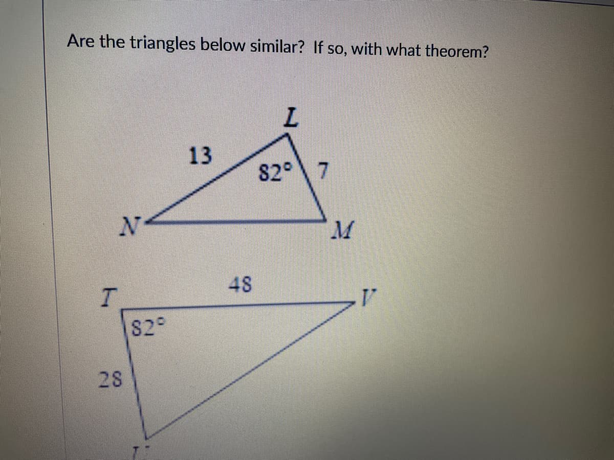 Are the triangles below similar? If so, with what theorem?
L.
13
82° 7
M.
48
S2
28
