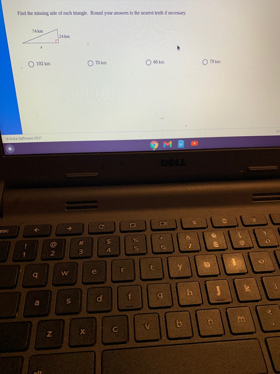 Find the missing side of each triangle. Round your answers to the nearest tenth if necessary.
74 km
24 km
O 102 km
O 70 km
66 km
O 78 km
© Kuta Software 2021
DOLL
ce
esc
@
#3
%$4
1
y
W
e
a
