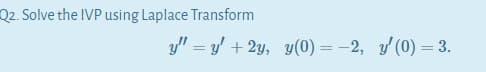 Solve the IVP using Laplace Transform
y" = y + 2y, y(0) = -2, y (0) = 3.
